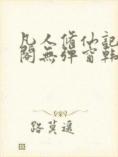 凡人修仙记笔趣阁无弹窗韩立