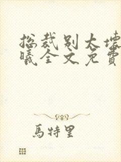 总裁别太坏夏紫曦全文免费阅读