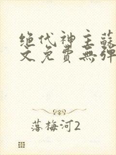 绝代神主苏莫全文免费无弹窗阅读
