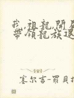 我,祖龙,开局带领龙族退隐完整版