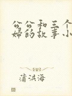 公公和三个儿媳妇的故事小说免费阅读