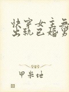快穿女主无三观出轨已婚男主