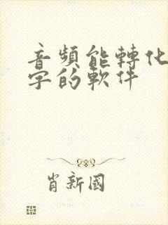 音频能转化成文字的软件
