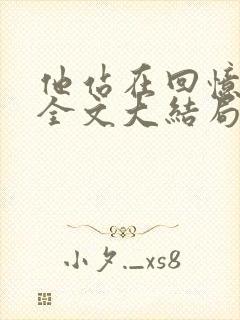 他站在回忆尽头全文大结局
