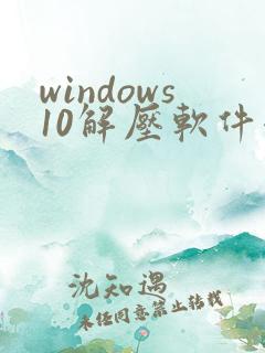 windows10解压软件哪个好