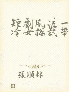 短剧风流一夜高冷女总裁带娃求嫁