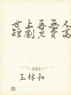 世上再无人似她短剧免费高清完整版