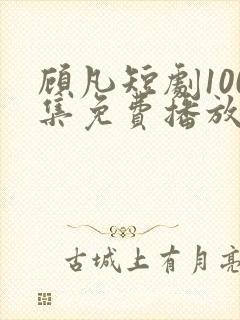 顾凡短剧100集免费播放