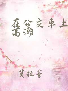 在公交车上被弄高潮