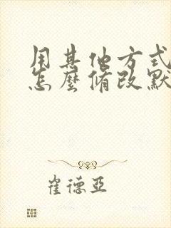 用其他方式打开怎么修改默认选项?
