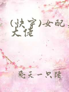 (快穿)女配是大佬