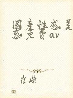 国产性感美女诱惑免费av