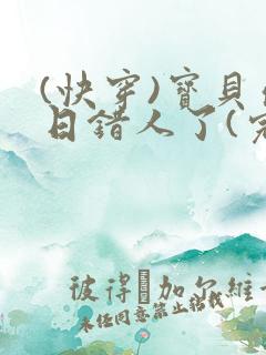 (快穿)宝贝你日错人了(完结)