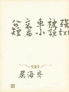 公交车被强系列短篇小说txt