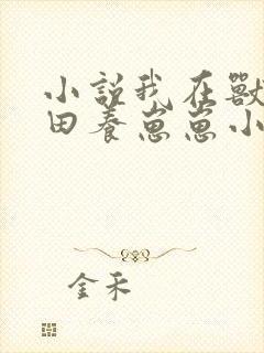 小说我在兽世种田养崽崽小说