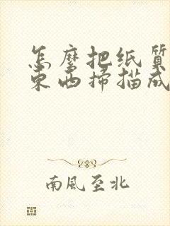 怎么把纸质版的东西扫描成电子版
