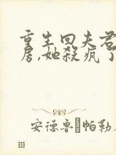 重生回夫君祧两房,她杀疯了