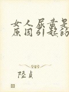 女人尿黄是什么原因引起的
