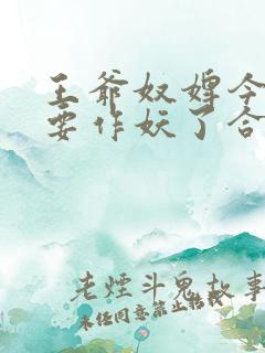 王爷奴婢今天又要作妖了合集