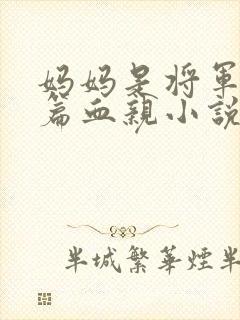 妈妈是将军的长篇血亲小说在线阅读