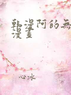 韩漫阿的无删减漫画