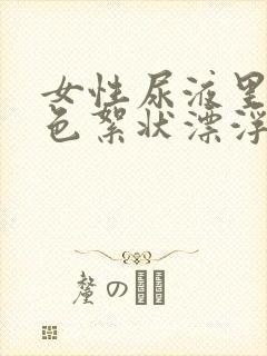 女性尿液里有白色絮状漂浮物