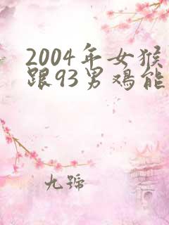 2004年女猴跟93男鸡能结婚