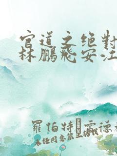 官道之绝对权力林鹏飞安江小说txt下载全集