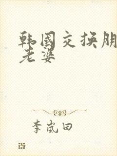 韩国交换朋友的老婆