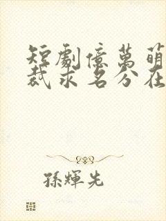 短剧亿万萌宝总裁求名分在哪里看