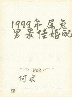 1999年属兔男最佳婚配属相