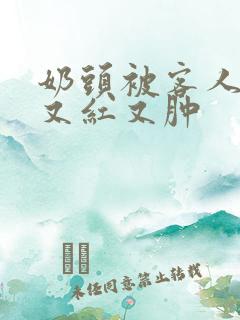 奶头被客人打得又红又肿