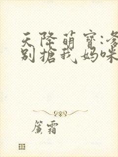 天降萌宝:爹地别抢我妈咪