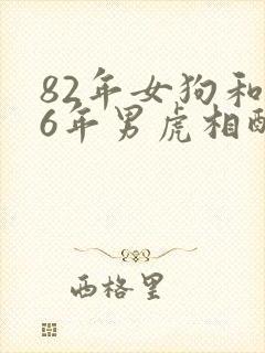 82年女狗和86年男虎相配婚姻如何