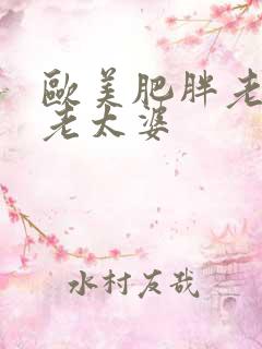 欧美肥胖老太婆老太婆