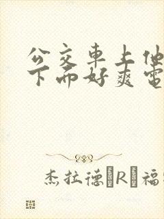 公交车上他揉我下面好爽电影