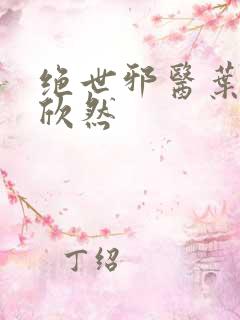 绝世邪医叶尘纪欣然