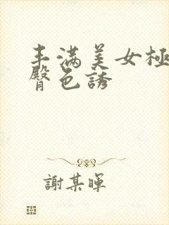 丰满美女极品翘臀色诱