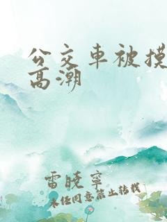 公交车被摸出水高潮