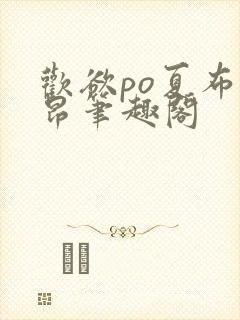 欢欲po夏布多昂笔趣阁