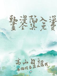 韩漫陷入深渊漫画全集免费