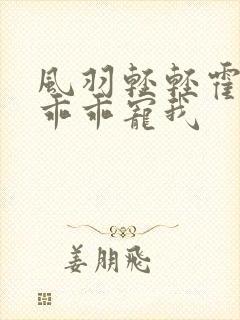风羽轻轻霍先生乖乖宠我