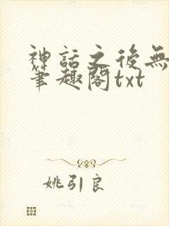 神话之后无弹窗笔趣阁txt