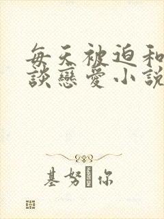 每天被迫和大佬谈恋爱小说