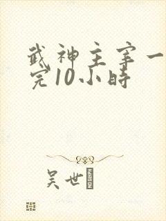 武神主宰一口看完10小时