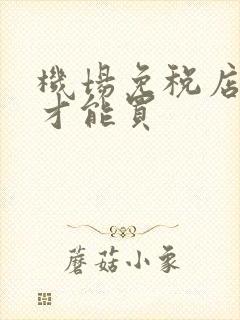 机场免税店怎么才能买