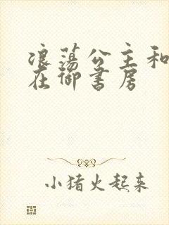 浪荡公主和皇上在御书房