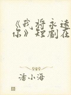 《我将永远爱着你》短剧在线观看