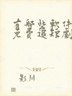 有哪些软件可以免费追短剧