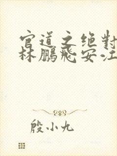 官道之绝对权力林鹏飞安江全文免费小说